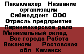 Пакикмахер › Название организации ­ Сибмеддент, ООО › Отрасль предприятия ­ Парикмахерское дело › Минимальный оклад ­ 1 - Все города Работа » Вакансии   . Ростовская обл.,Каменск-Шахтинский г.